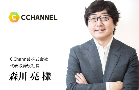 C Channel株式会社 代表取締役社長 森川 亮 様